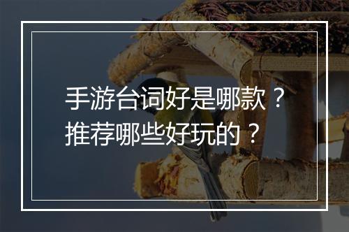手游台词好是哪款?推荐哪些好玩的?