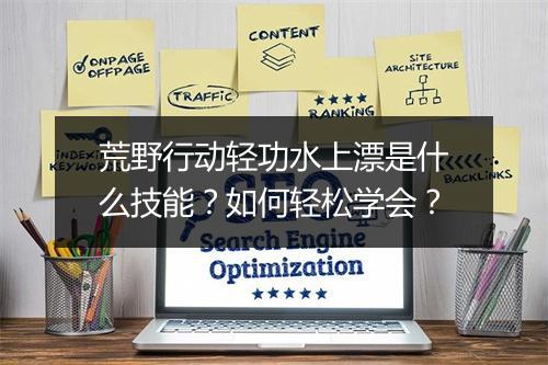 荒野行动轻功水上漂是什么技能?如何轻松学会?