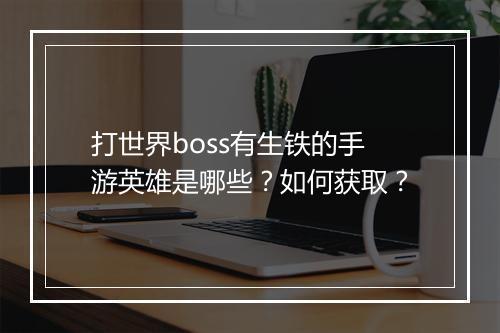 打世界boss有生铁的手游英雄是哪些?如何获取?