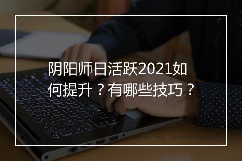 阴阳师日活跃2021如何提升？有哪些技巧？