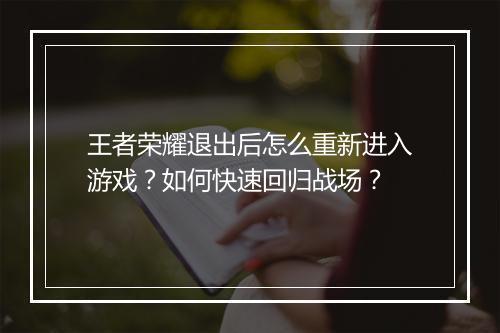 王者荣耀退出后怎么重新进入游戏?如何快速回归战场?