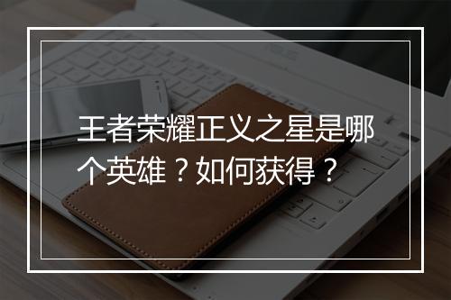 王者荣耀正义之星是哪个英雄?如何获得?