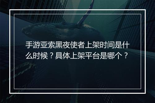 手游亚索黑夜使者上架时间是什么时候？具体上架平台是哪个？