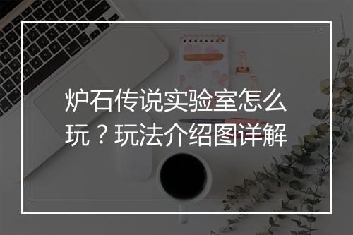 炉石传说实验室怎么玩?玩法介绍图详解