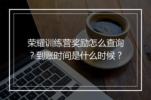 荣耀训练营奖励怎么查询？到账时间是什么时候？