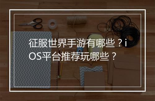征服世界手游有哪些?iOS平台推荐玩哪些?