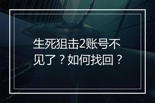 生死狙击2账号不见了？如何找回？