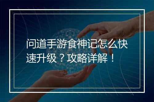 问道手游食神记怎么快速升级？攻略详解！