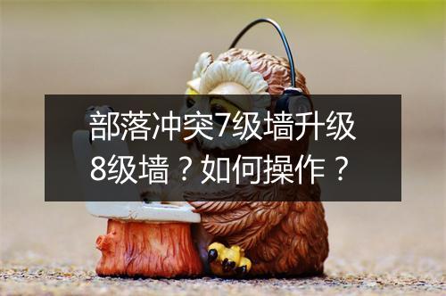 部落冲突7级墙升级8级墙?如何操作?