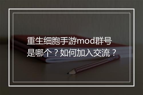 重生细胞手游mod群号是哪个?如何加入交流?