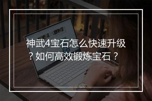 神武4宝石怎么快速升级？如何高效锻炼宝石？