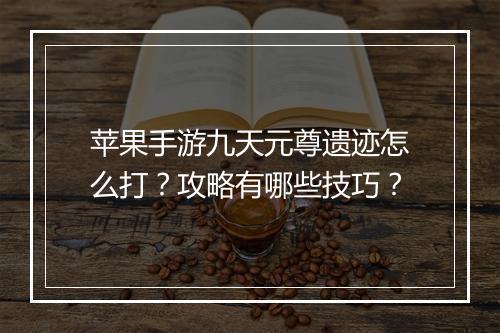 苹果手游九天元尊遗迹怎么打?攻略有哪些技巧?
