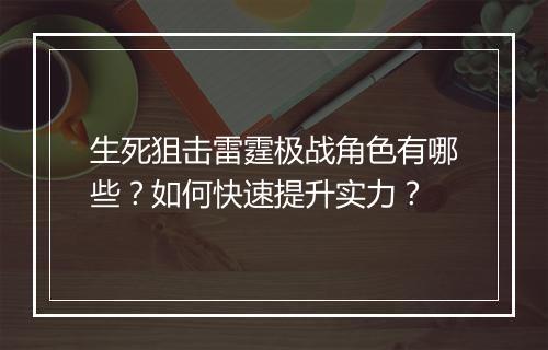 生死狙击雷霆极战角色有哪些？如何快速提升实力？