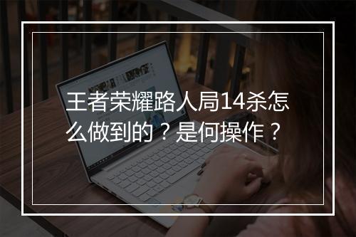 王者荣耀路人局14杀怎么做到的?是何操作?