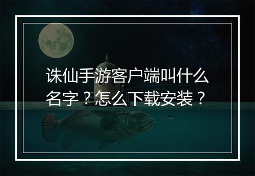 诛仙手游客户端叫什么名字?怎么下载安装?