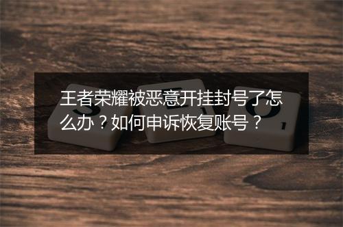 王者荣耀被恶意开挂封号了怎么办?如何申诉恢复账号?