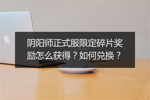 阴阳师正式服限定碎片奖励怎么获得?如何兑换?