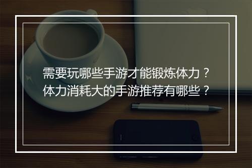需要玩哪些手游才能锻炼体力？体力消耗大的手游推荐有哪些？