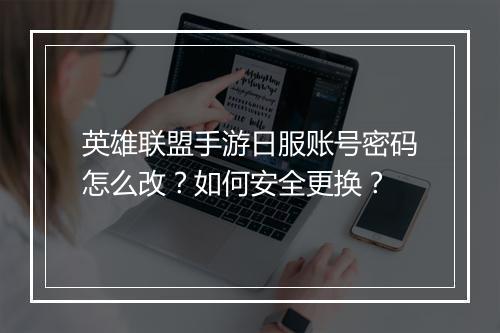 英雄联盟手游日服账号密码怎么改？如何安全更换？