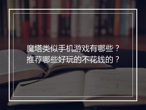 魔塔类似手机游戏有哪些？推荐哪些好玩的不花钱的？