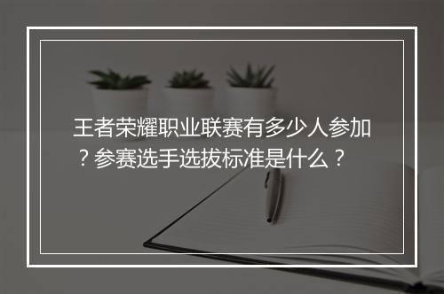 王者荣耀职业联赛有多少人参加?参赛选手选拔标准是什么?
