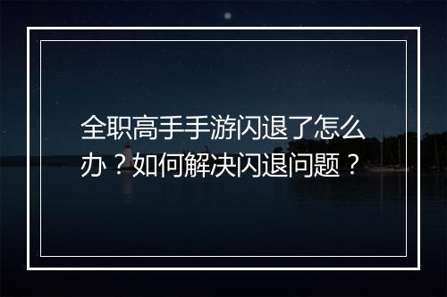 全职高手手游闪退了怎么办?如何解决闪退问题?