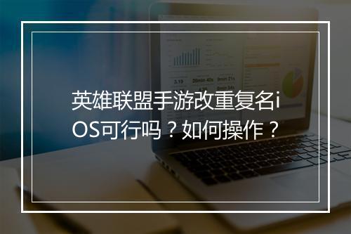 英雄联盟手游改重复名iOS可行吗？如何操作？
