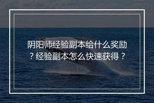 阴阳师经验副本给什么奖励？经验副本怎么快速获得？