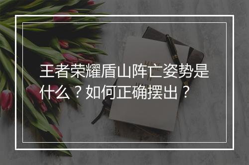 王者荣耀盾山阵亡姿势是什么?如何正确摆出?