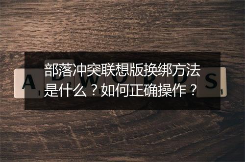 部落冲突联想版换绑方法是什么?如何正确操作?