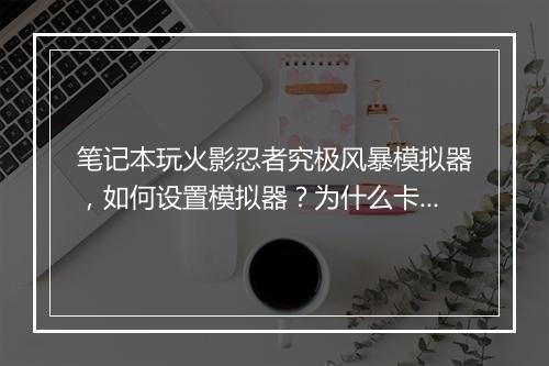 笔记本玩火影忍者究极风暴模拟器，如何设置模拟器？为什么卡顿？