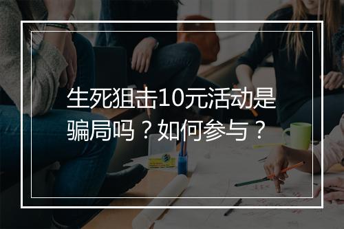 生死狙击10元活动是骗局吗?如何参与?