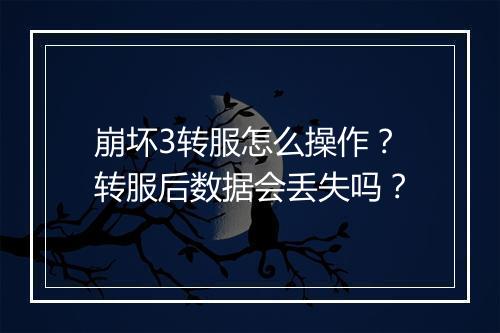 崩坏3转服怎么操作?转服后数据会丢失吗?