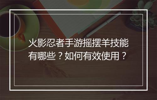 火影忍者手游摇摆羊技能有哪些?如何有效使用?