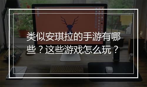 类似安琪拉的手游有哪些?这些游戏怎么玩?
