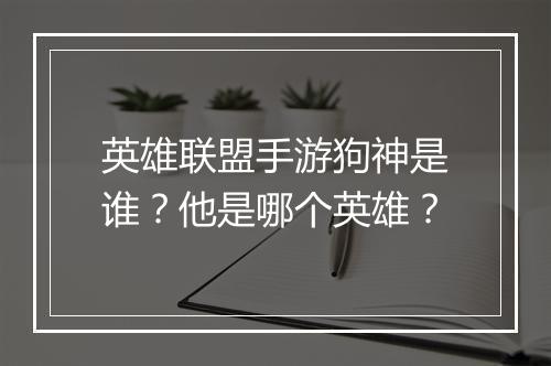 英雄联盟手游狗神是谁?他是哪个英雄?