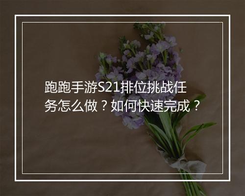 跑跑手游S21排位挑战任务怎么做？如何快速完成？