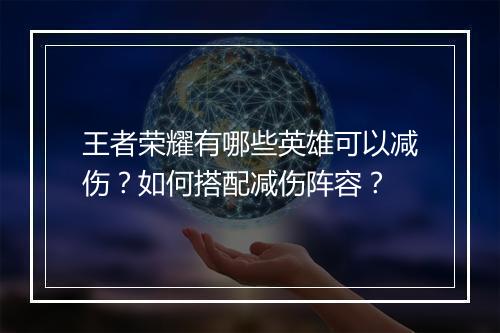 王者荣耀有哪些英雄可以减伤?如何搭配减伤阵容?