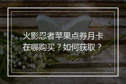 火影忍者苹果点券月卡在哪购买？如何获取？
