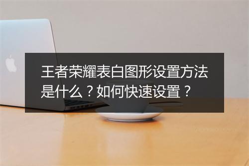 王者荣耀表白图形设置方法是什么?如何快速设置?