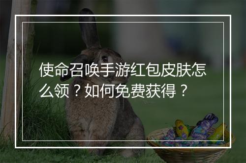 使命召唤手游红包皮肤怎么领?如何免费获得?