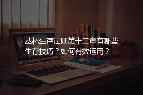 丛林生存法则第十二章有哪些生存技巧?如何有效运用?