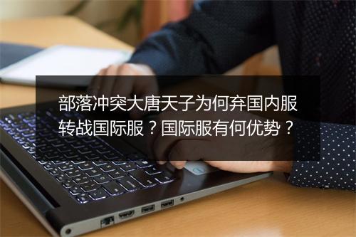 部落冲突大唐天子为何弃国内服转战国际服？国际服有何优势？