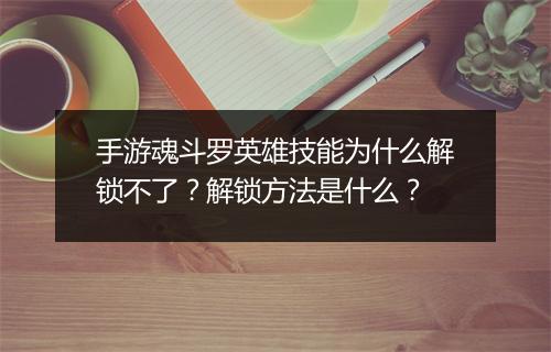 手游魂斗罗英雄技能为什么解锁不了？解锁方法是什么？