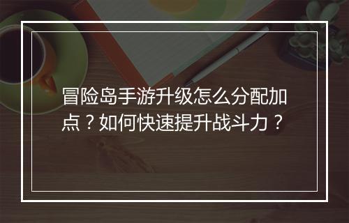 冒险岛手游升级怎么分配加点?如何快速提升战斗力?