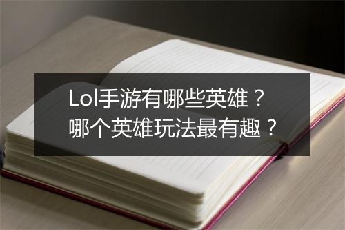 Lol手游有哪些英雄?哪个英雄玩法最有趣?
