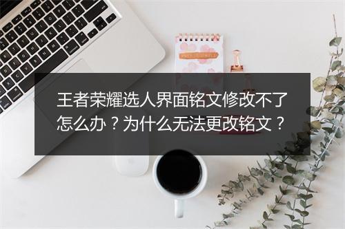 王者荣耀选人界面铭文修改不了怎么办？为什么无法更改铭文？