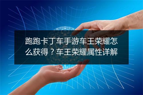 跑跑卡丁车手游车王荣耀怎么获得?车王荣耀属性详解