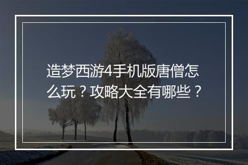造梦西游4手机版唐僧怎么玩?攻略大全有哪些?