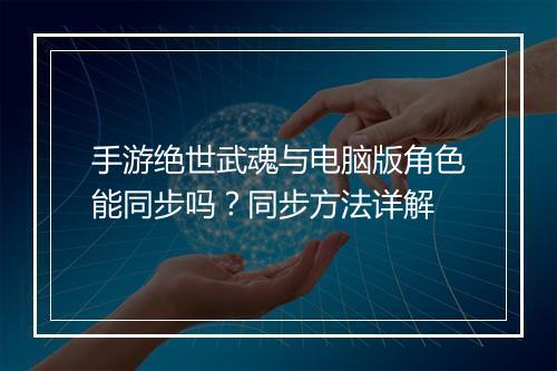 手游绝世武魂与电脑版角色能同步吗？同步方法详解